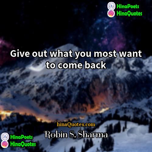 Robin S Sharma Quotes | Give out what you most want to